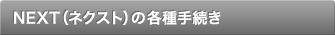 NEXT�i�l�N�X�g�j�̊e��葱��